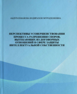 Перспективы совершенствования процесса разрешения споров, вытекающих из договорных отношений в сфере защиты интеллектуальной собственности. Абдурахманова Н. 2024.pdf