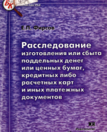 Расследование изготовления или сбыта поддельных денег или ценных бумаг, кредитных либо расчетных карт и иных платежных документов. Фирсов Е. 2004.pdf