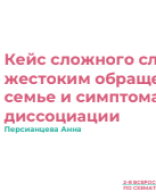 Персианцева А.А.: "Кейс сложного случая с жестоким обращением в семье и симптомами диссоциации".pdf